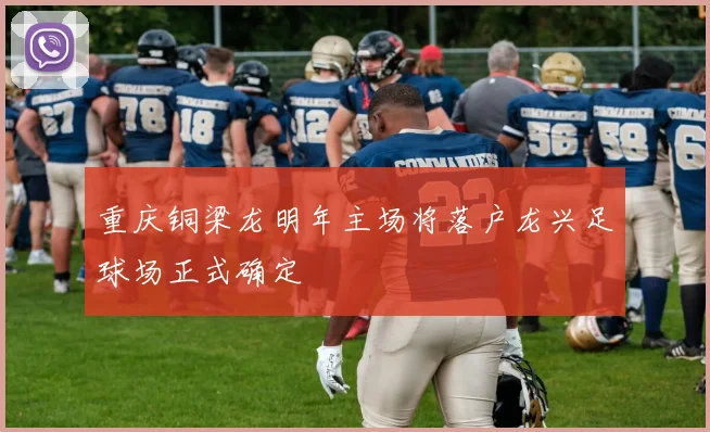 重庆铜梁龙明年主场将落户龙兴足球场正式确定