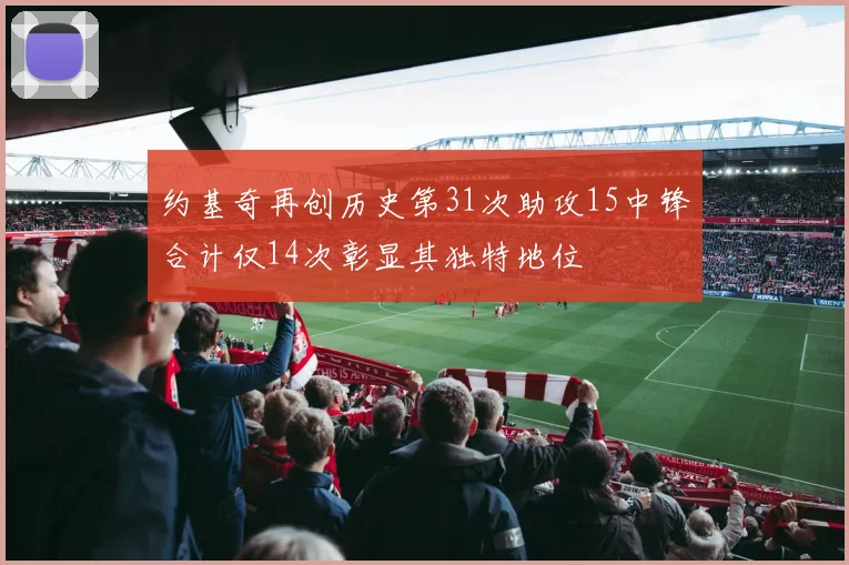 约基奇再创历史第31次助攻15中锋合计仅14次彰显其独特地位