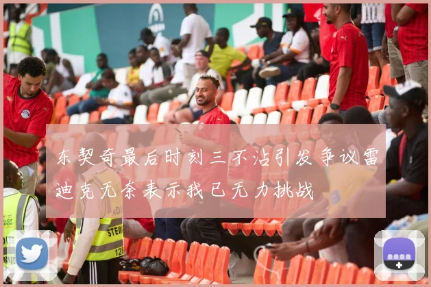 东契奇最后时刻三不沾引发争议雷迪克无奈表示我已无力挑战