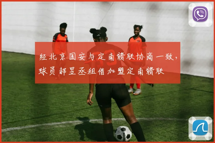 经北京国安与定南赣联协商一致，球员郝昱丞租借加盟定南赣联