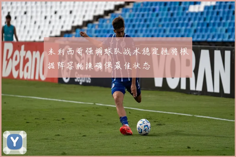 米利西奇强调球队战术稳定性将根据阵容轮换确保最佳状态