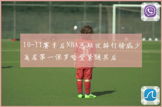 10-11赛季后NBA总助攻排行榜威少高居第一保罗哈登紧随其后