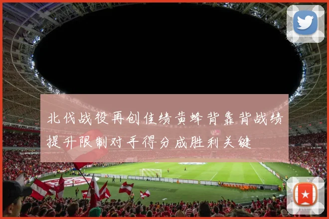 北伐战役再创佳绩黄蜂背靠背战绩提升限制对手得分成胜利关键