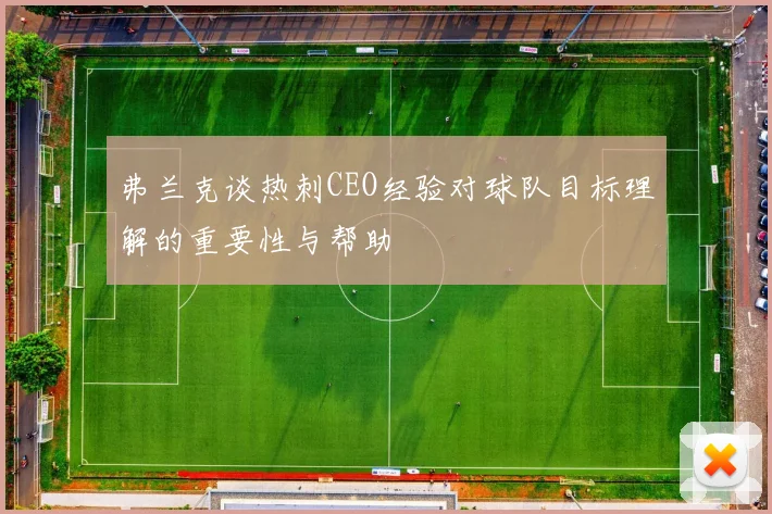 弗兰克谈热刺CEO经验对球队目标理解的重要性与帮助
