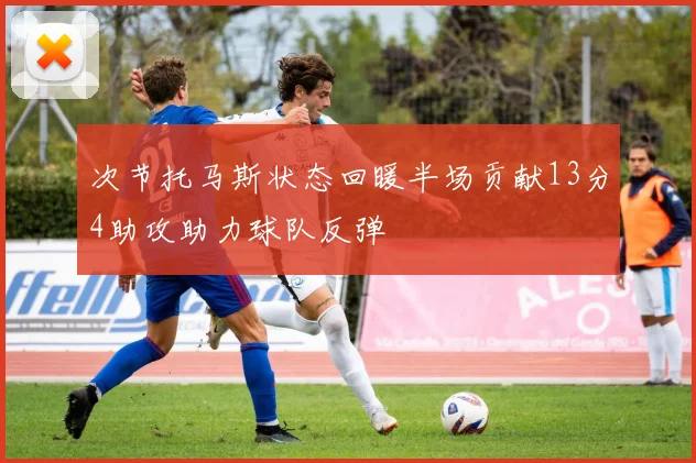 次节托马斯状态回暖半场贡献13分4助攻助力球队反弹