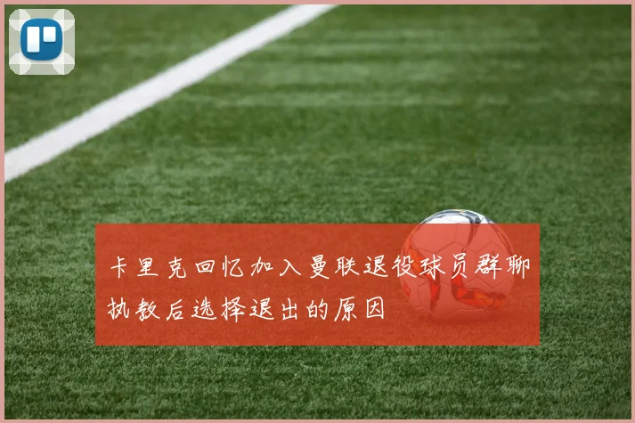 卡里克回忆加入曼联退役球员群聊执教后选择退出的原因