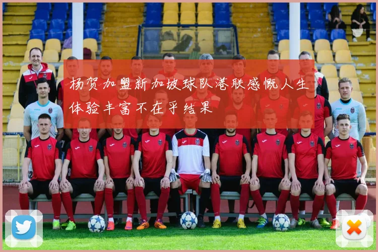 杨贺加盟新加坡球队港联感慨人生体验丰富不在乎结果