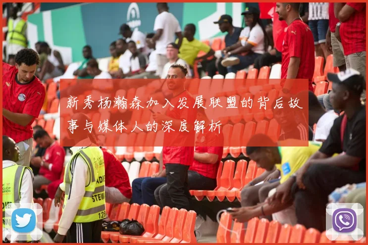新秀杨瀚森加入发展联盟的背后故事与媒体人的深度解析