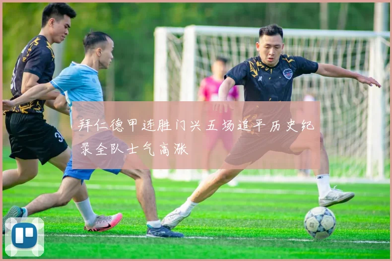 拜仁德甲连胜门兴五场追平历史纪录全队士气高涨
