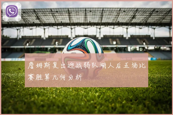 詹姆斯复出迎战弱队湖人后五场比赛胜算几何分析