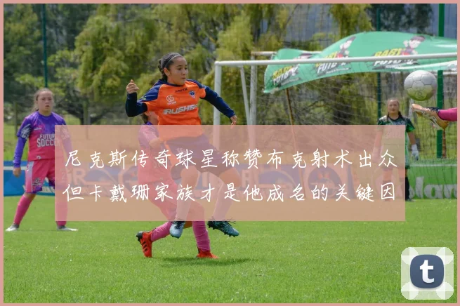 尼克斯传奇球星称赞布克射术出众但卡戴珊家族才是他成名的关键因素