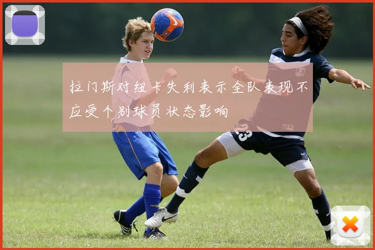 拉门斯对纽卡失利表示全队表现不应受个别球员状态影响