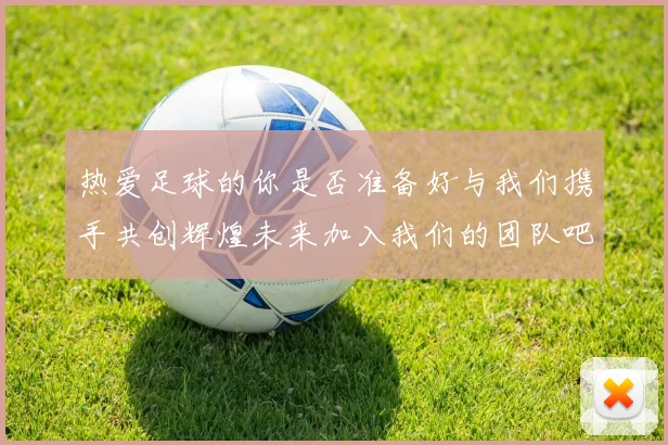 热爱足球的你是否准备好与我们携手共创辉煌未来加入我们的团队吧