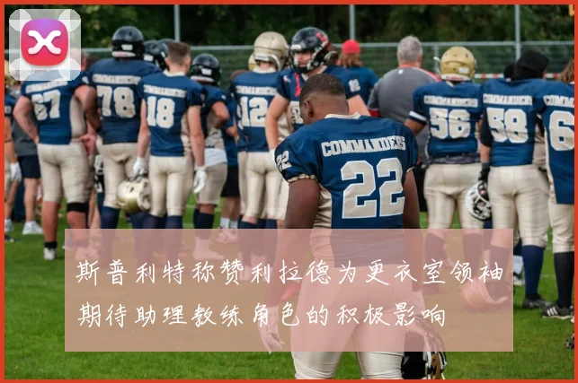 斯普利特称赞利拉德为更衣室领袖期待助理教练角色的积极影响
