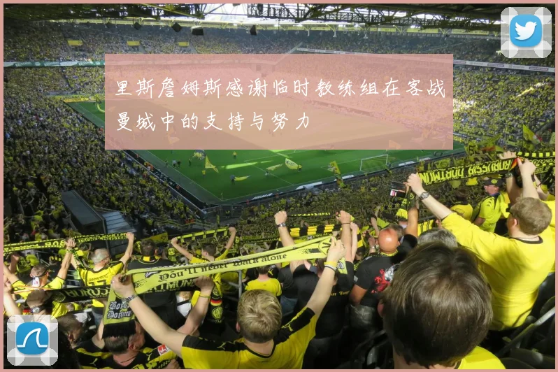里斯詹姆斯感谢临时教练组在客战曼城中的支持与努力