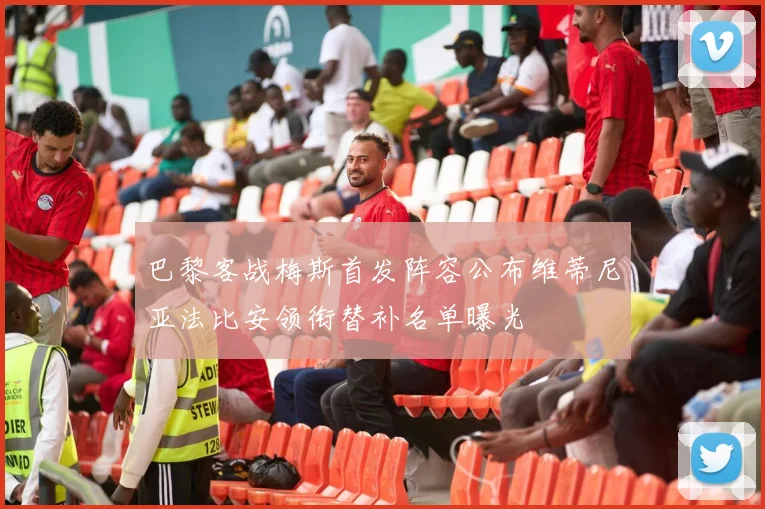 巴黎客战梅斯首发阵容公布维蒂尼亚法比安领衔替补名单曝光