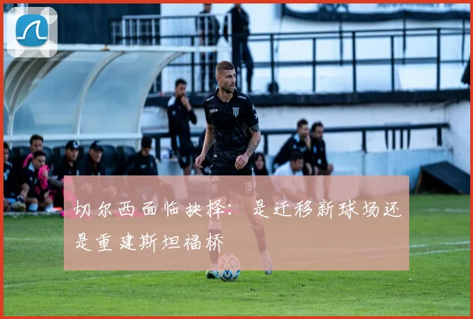 切尔西面临抉择：是迁移新球场还是重建斯坦福桥